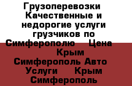 Грузоперевозки. Качественные и недорогие услуги грузчиков по Симферополю. › Цена ­ 250 - Крым, Симферополь Авто » Услуги   . Крым,Симферополь